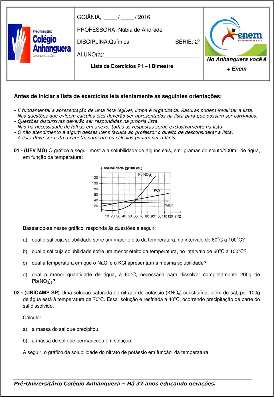 - Nas questões que exigem cálculos eles deverão ser apresentados na lista para que possam ser corrigidos. - Questões discursivas deverão ser respondidas na própria lista.