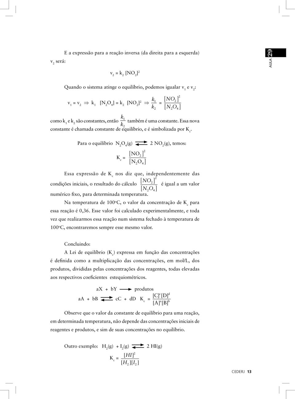 Para o equilíbrio N O 4 (g) K c = [ NO ] NO 4 [ ] NO (g), temos: Essa expressão de K c nos diz que, independentemente das [ NO ] condições iniciais, o resultado do cálculo é igual a um valor [ NO 4]