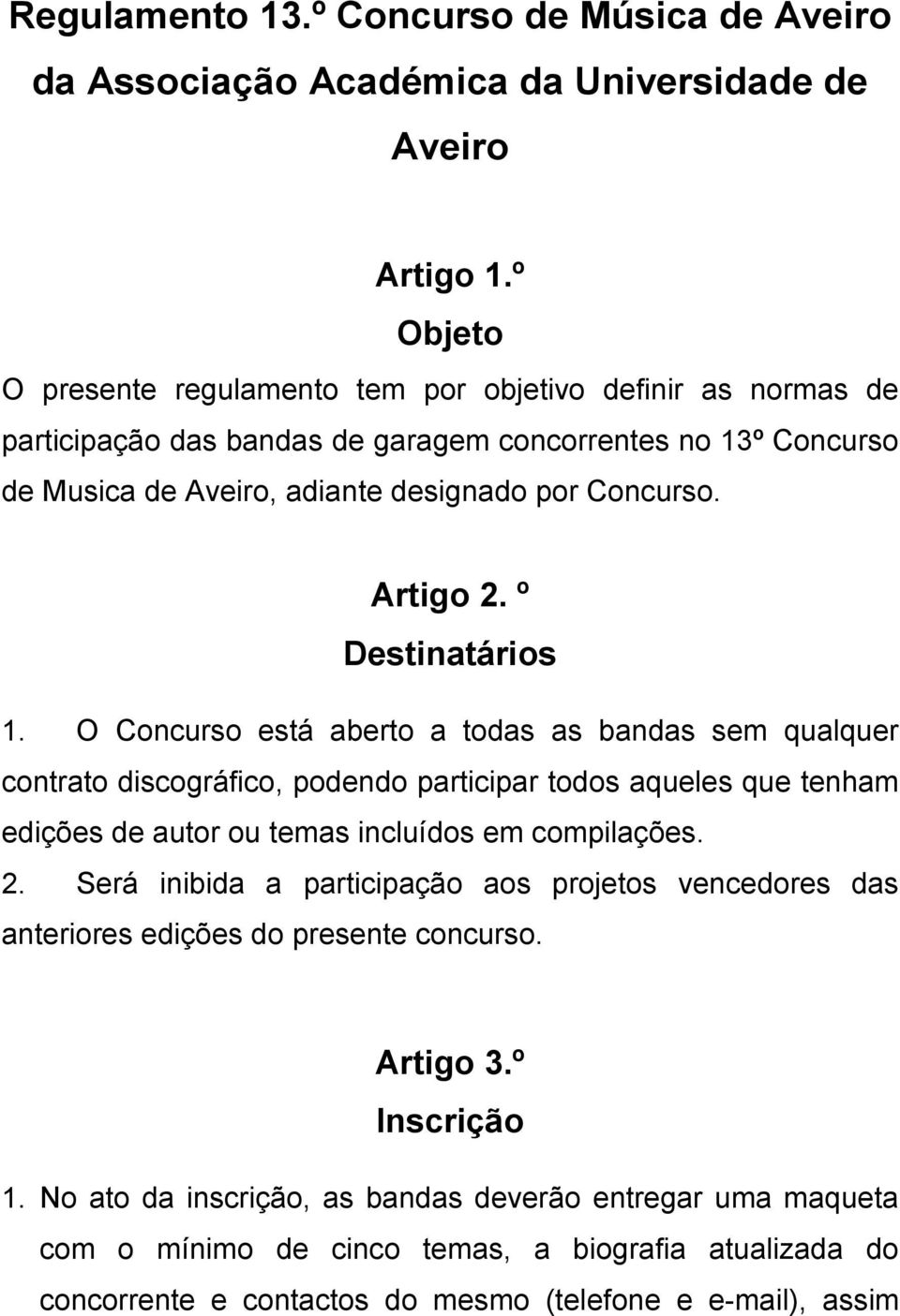 º Destinatários 1. O Concurso está aberto a todas as bandas sem qualquer contrato discográfico, podendo participar todos aqueles que tenham edições de autor ou temas incluídos em compilações. 2.