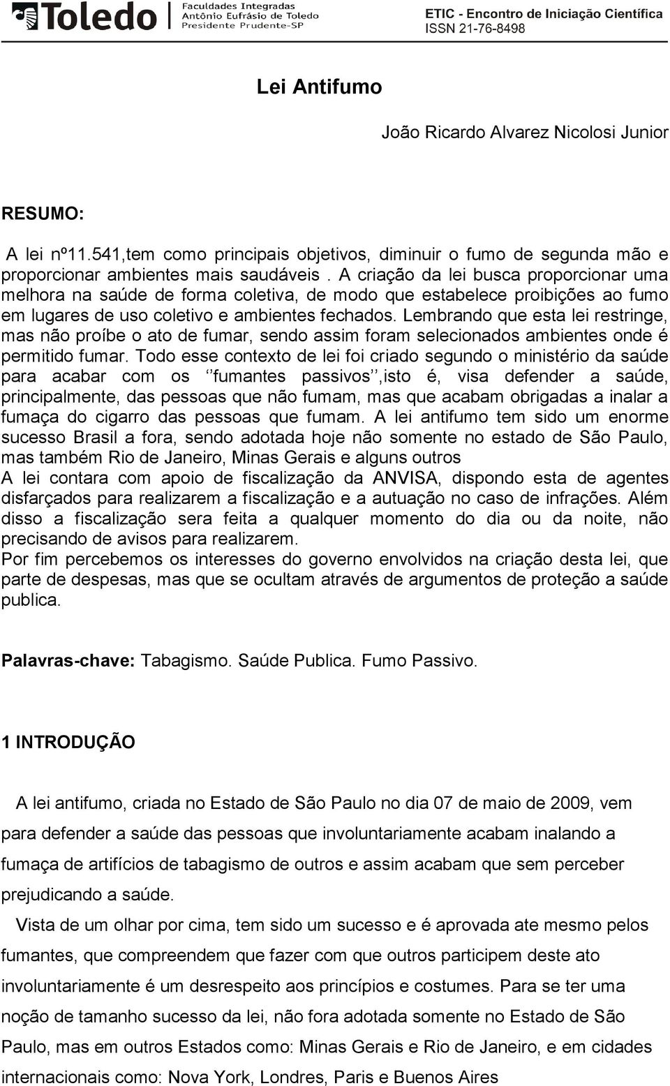 Lembrando que esta lei restringe, mas não proíbe o ato de fumar, sendo assim foram selecionados ambientes onde é permitido fumar.