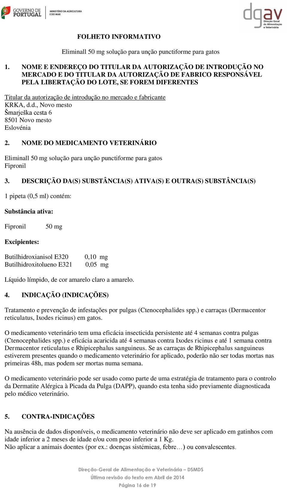 no mercado e fabricante KRKA, d.d., Novo mesto Šmarješka cesta 6 8501 Novo mesto Eslovénia 2. NOME DO MEDICAMENTO VETERINÁRIO Eliminall 50 mg solução para unção punctiforme para gatos Fipronil 3.