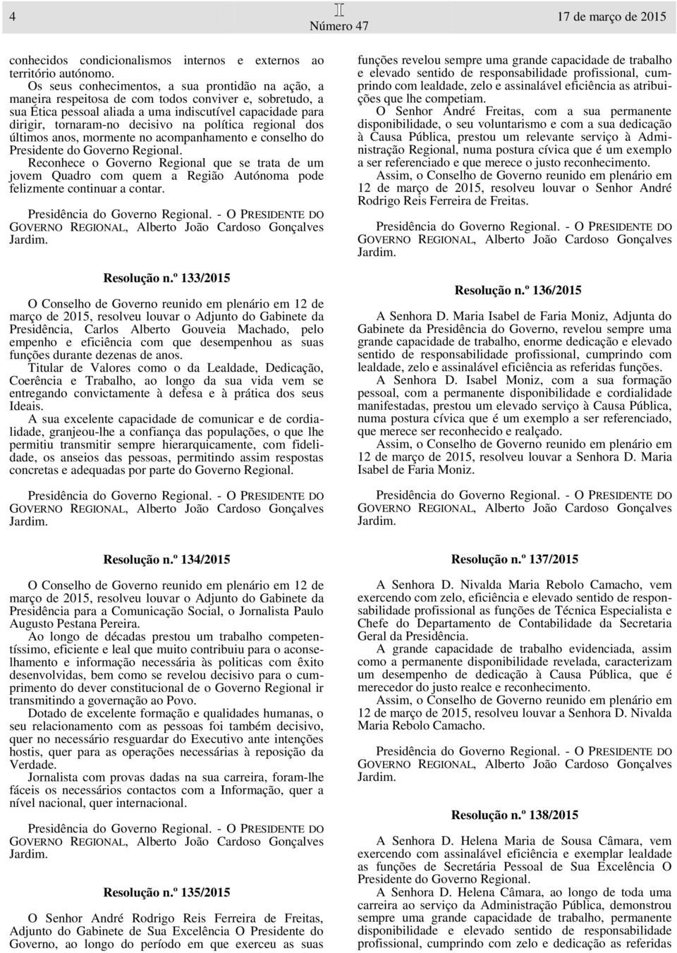 política regional dos últimos anos, mormente no acompanhamento e conselho do Presidente do Governo Regional.