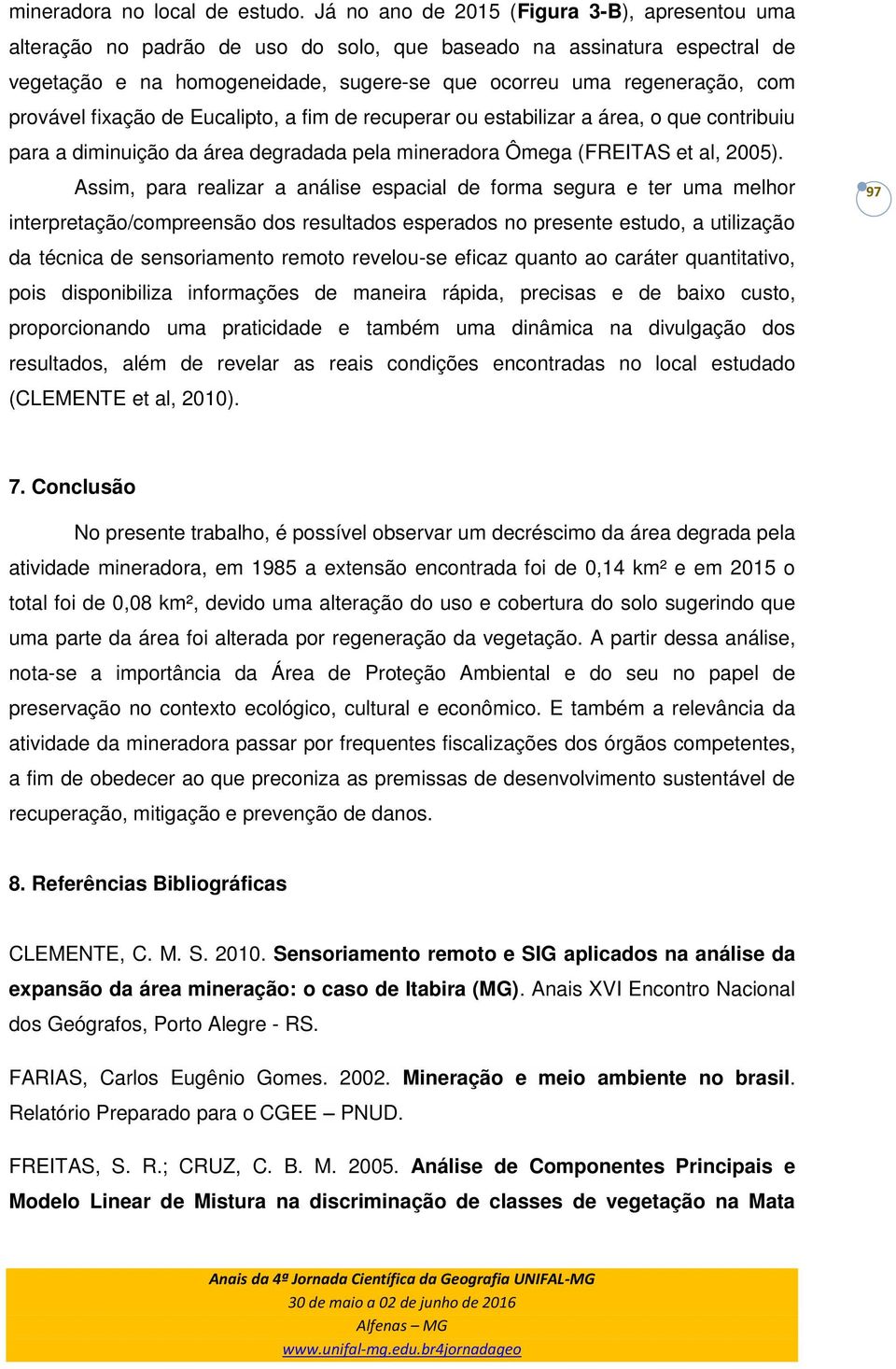 provável fixação de Eucalipto, a fim de recuperar ou estabilizar a área, o que contribuiu para a diminuição da área degradada pela mineradora Ômega (FREITAS et al, 2005).