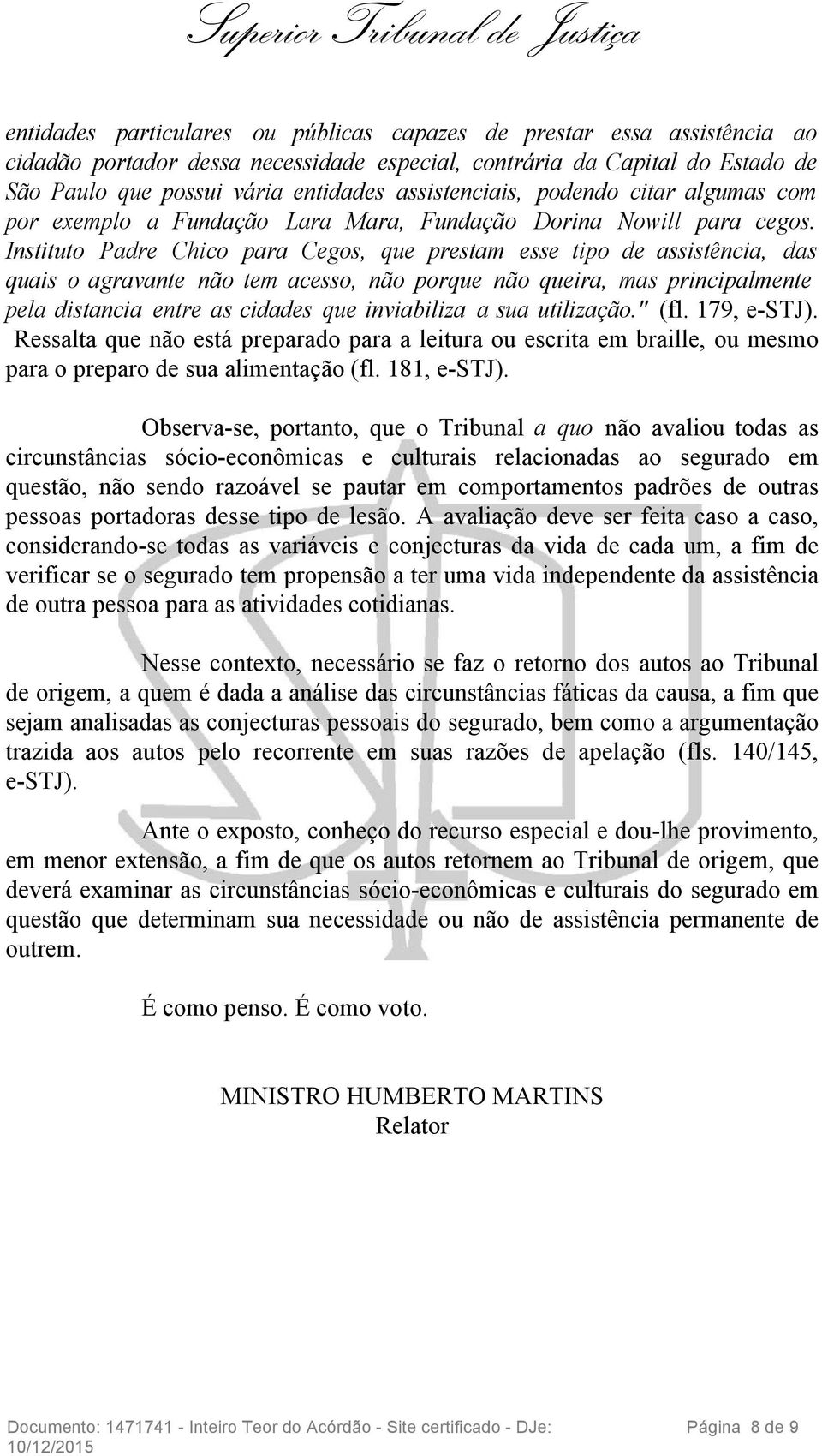 Instituto Padre Chico para Cegos, que prestam esse tipo de assistência, das quais o agravante não tem acesso, não porque não queira, mas principalmente pela distancia entre as cidades que inviabiliza