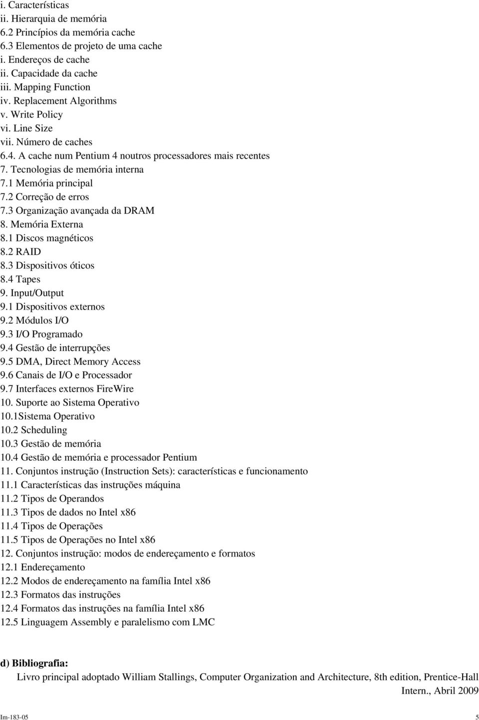 2 Correção de erros 7.3 Organização avançada da DRAM 8. Memória Externa 8.1 Discos magnéticos 8.2 RAID 8.3 Dispositivos óticos 8.4 Tapes 9. Input/Output 9.1 Dispositivos externos 9.2 Módulos I/O 9.