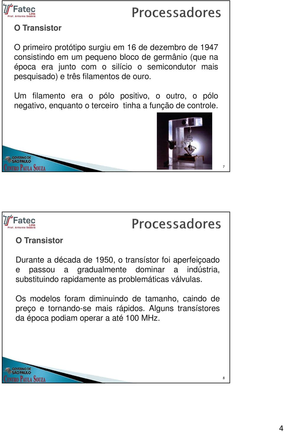 Um filamento era o pólo positivo, o outro, o pólo negativo, enquanto o terceiro tinha a função de controle.