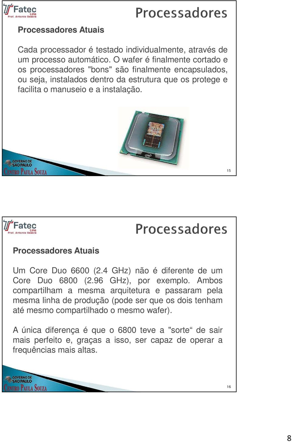 instalação. 15 Processadores Atuais Um Core Duo 6600 (2.4 GHz) não é diferente de um Core Duo 6800 (2.96 GHz), por exemplo.