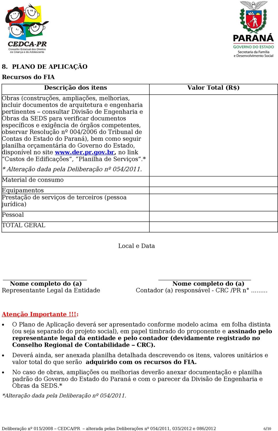 Governo do Estado, disponível no site www.der.pr.gov.br, no link Custos de Edificações, Planilha de Serviços.* * Alteração dada pela Deliberação nº 054/2011.