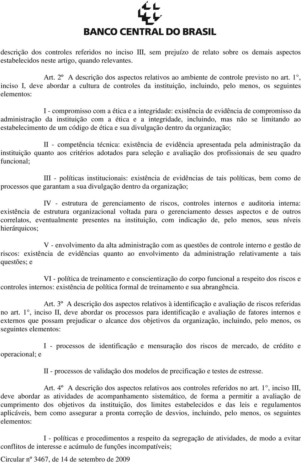 1, inciso I, deve abordar a cultura de controles da instituição, incluindo, pelo menos, os seguintes elementos: I - compromisso com a ética e a integridade: existência de evidência de compromisso da