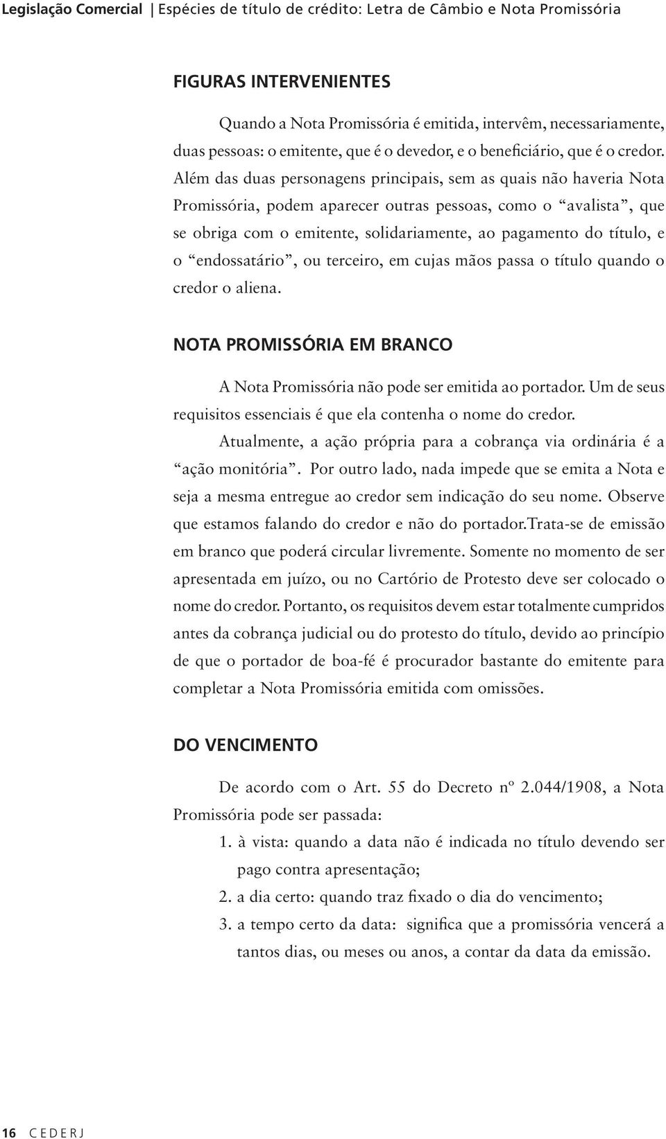 Além das duas personagens principais, sem as quais não haveria Nota Promissória, podem aparecer outras pessoas, como o avalista, que se obriga com o emitente, solidariamente, ao pagamento do título,