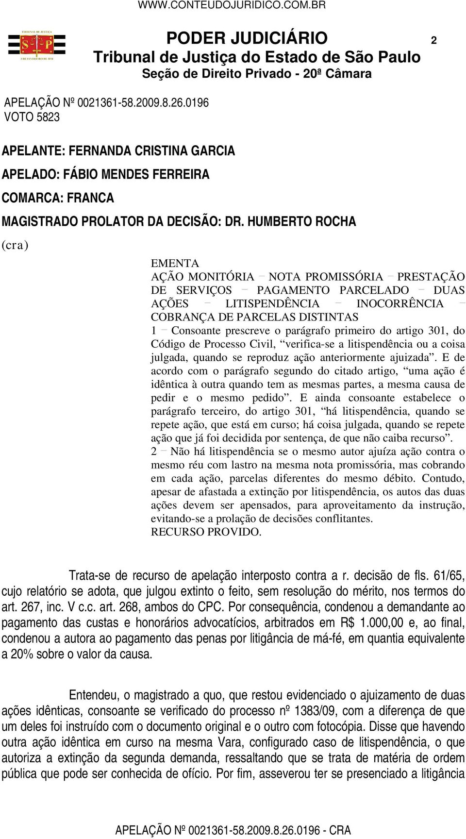 parágrafo primeiro do artigo 301, do Código de Processo Civil, verifica-se a litispendência ou a coisa julgada, quando se reproduz ação anteriormente ajuizada.