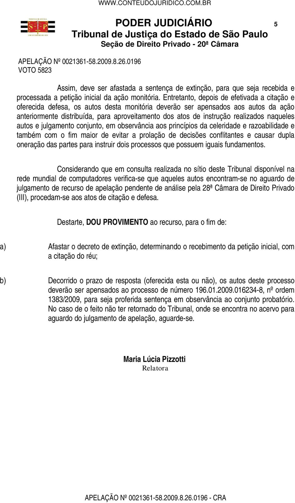 realizados naqueles autos e julgamento conjunto, em observância aos princípios da celeridade e razoabilidade e também com o fim maior de evitar a prolação de decisões conflitantes e causar dupla