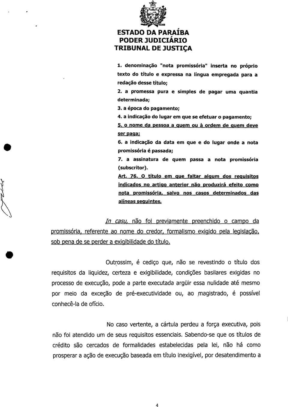 o nome da pessoa a quem ou à ordem de quem deve ser paga; 6. a indicação da data em que e do lugar onde a nota promissória é passada; 7. a assinatura de quem passa a nota promissória (subscritor).