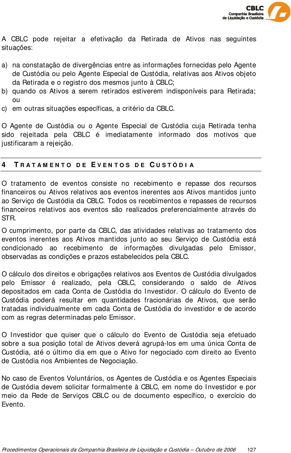 específicas, a critério da CBLC. O Agente de Custódia ou o Agente Especial de Custódia cuja Retirada tenha sido rejeitada pela CBLC é imediatamente informado dos motivos que justificaram a rejeição.