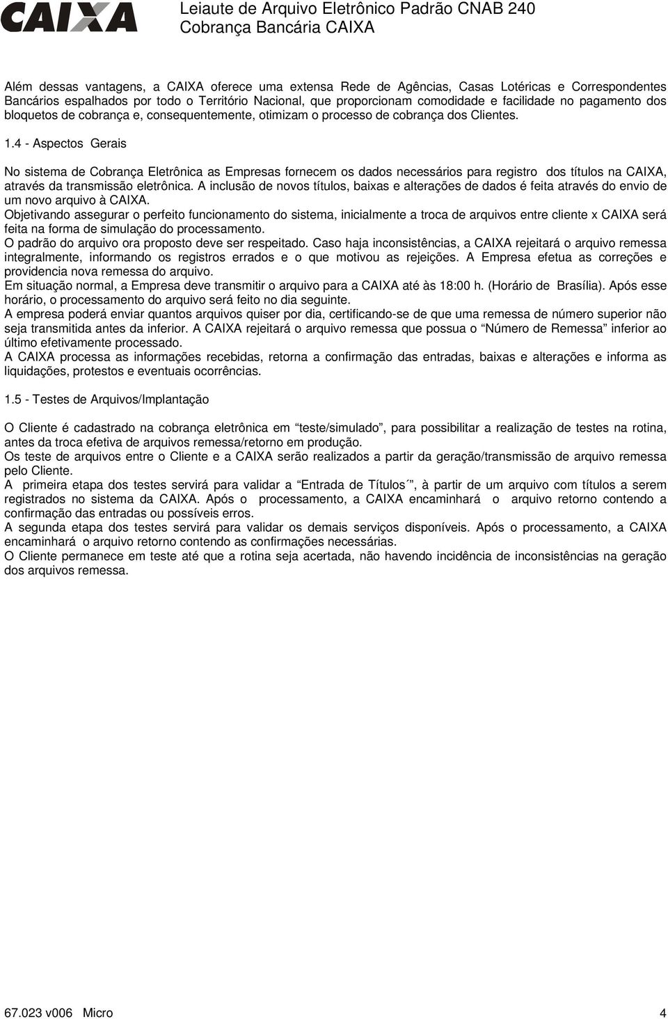 4 - Aspectos Gerais No sistema de Cobrança Eletrônica as Empresas fornecem os dados necessários para registro dos títulos na CAIXA, através da transmissão eletrônica.