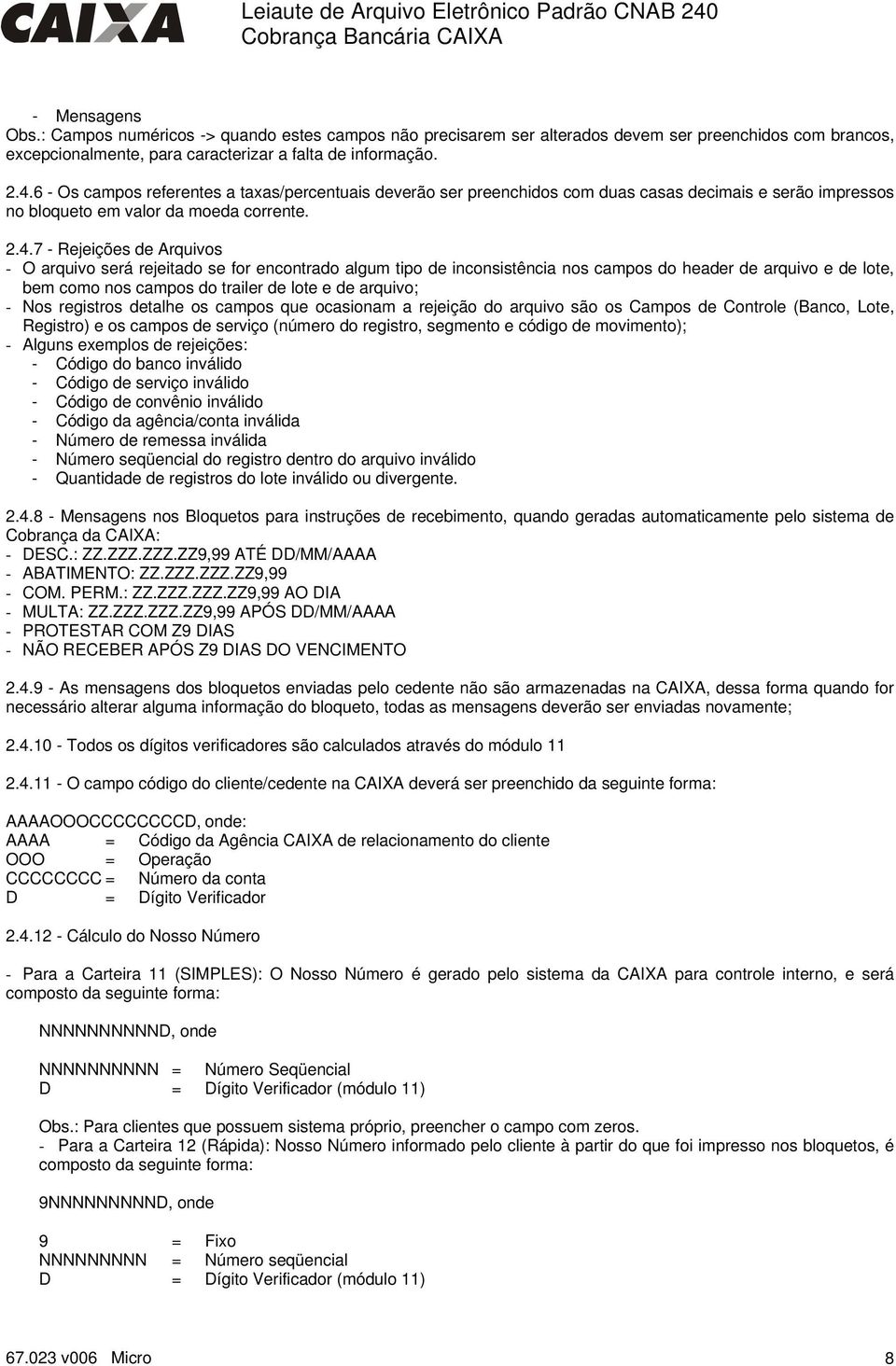 7 - Rejeições de Arquivos - O arquivo será rejeitado se for encontrado algum tipo de inconsistência nos campos do header de arquivo e de lote, bem como nos campos do trailer de lote e de arquivo; -