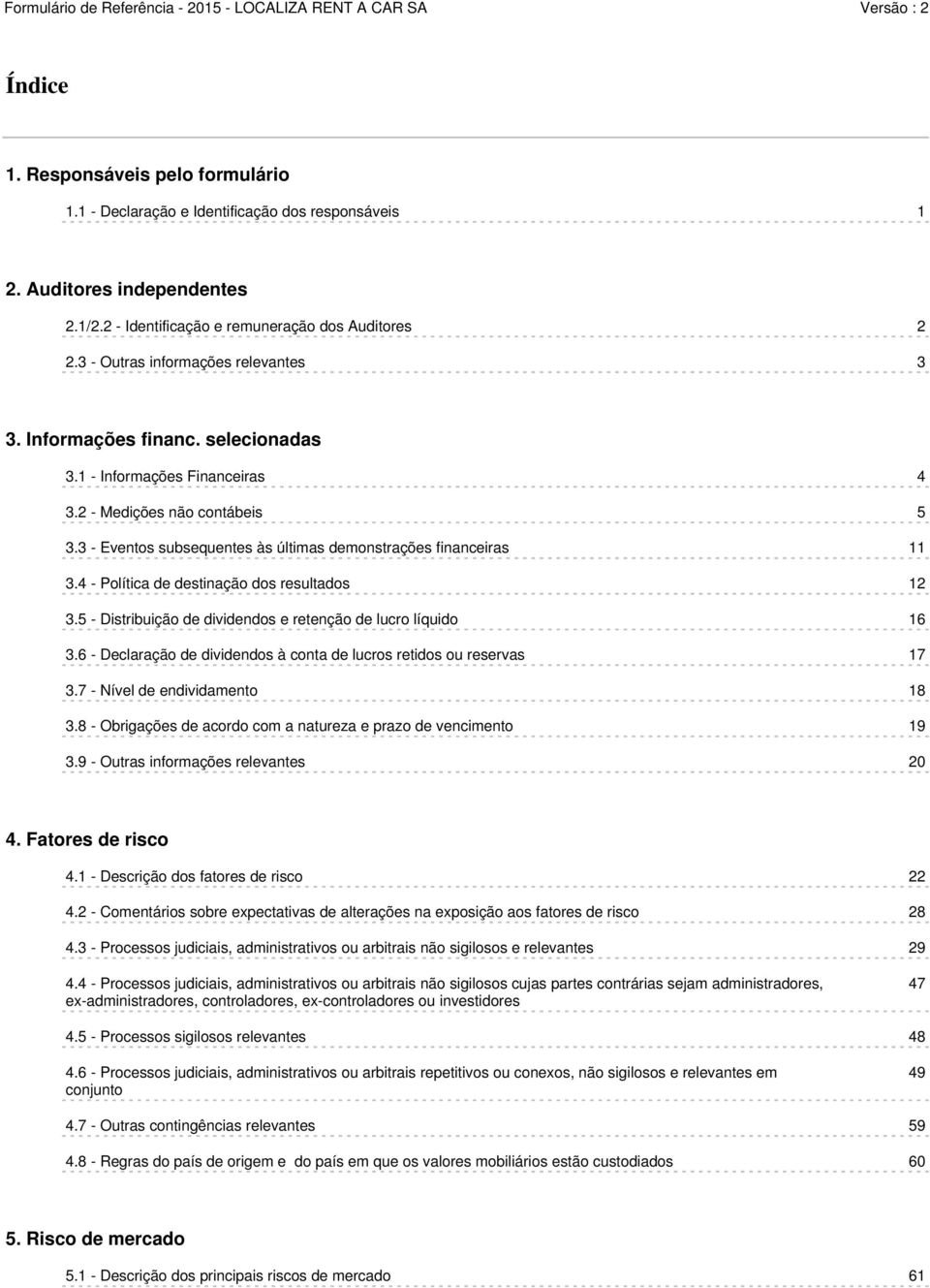 3 - Eventos subsequentes às últimas demonstrações financeiras 11 3.4 - Política de destinação dos resultados 12 3.5 - Distribuição de dividendos e retenção de lucro líquido 16 3.