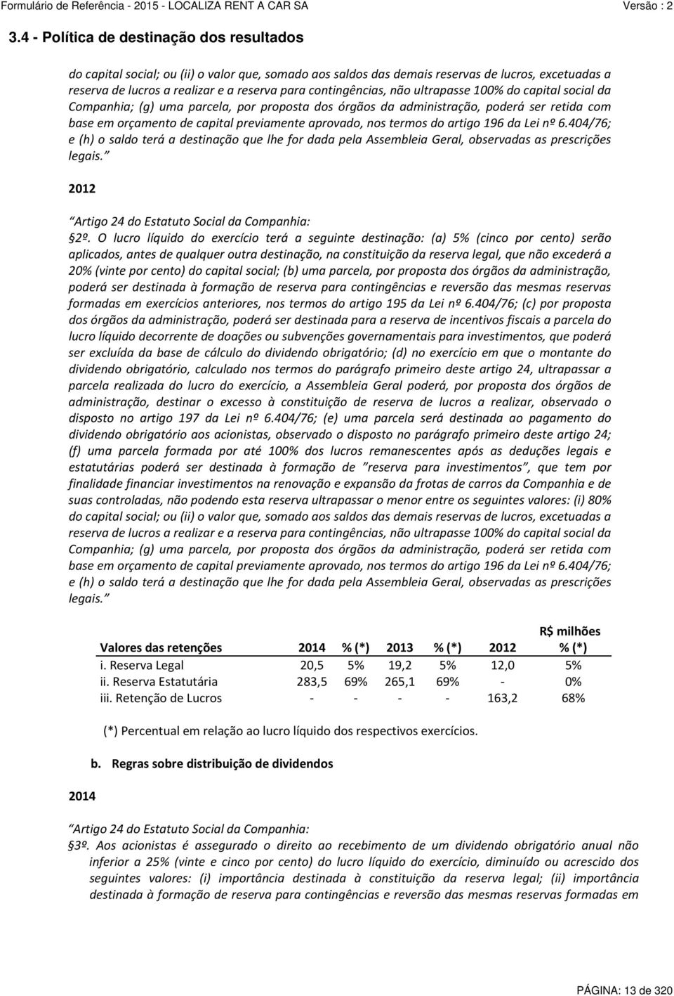 nos termos do artigo 196 da Lei nº 6.404/76; e (h) o saldo terá a destinação que lhe for dada pela Assembleia Geral, observadas as prescrições legais.