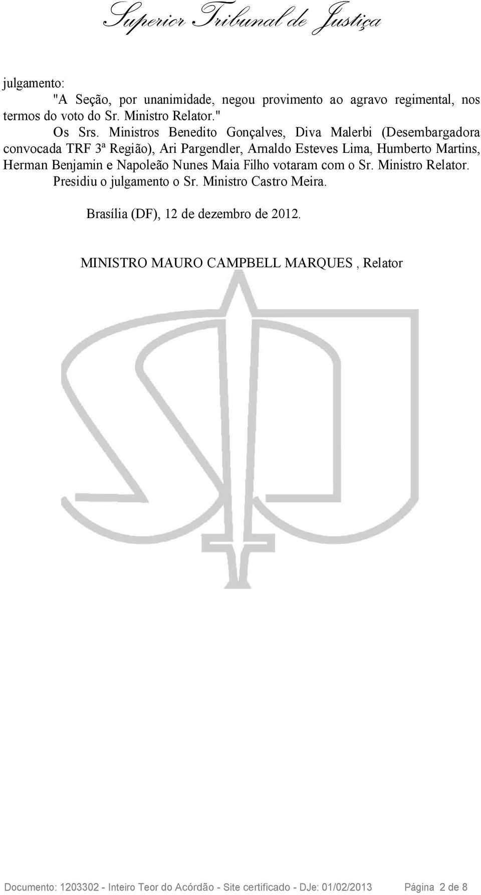 Herman Benjamin e Napoleão Nunes Maia Filho votaram com o Sr. Ministro Relator. Presidiu o julgamento o Sr. Ministro Castro Meira.