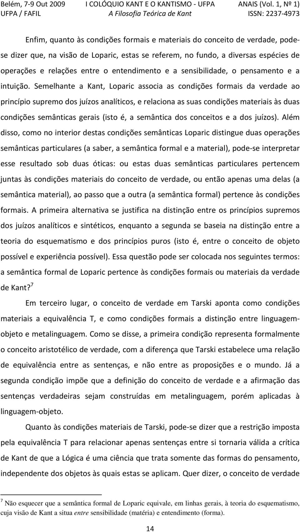 Semelhante a Kant, Loparic associa as condições formais da verdade ao princípio supremo dos juízos analíticos, e relaciona as suas condições materiais às duas condições semânticas gerais (isto é, a