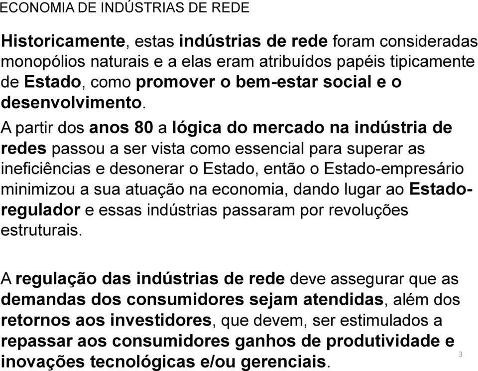 A partir dos anos 80 a lógica do mercado na indústria de redes passou a ser vista como essencial para superar as ineficiências e desonerar o Estado, então o Estado-empresário minimizou a sua