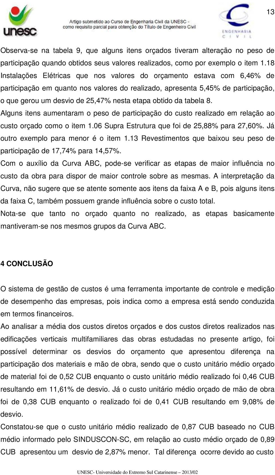 obtido da tabela 8. Alguns itens aumentaram o peso de participação do custo realizado em relação ao custo orçado como o item 1.06 Supra Estrutura que foi de 25,88% para 27,60%.