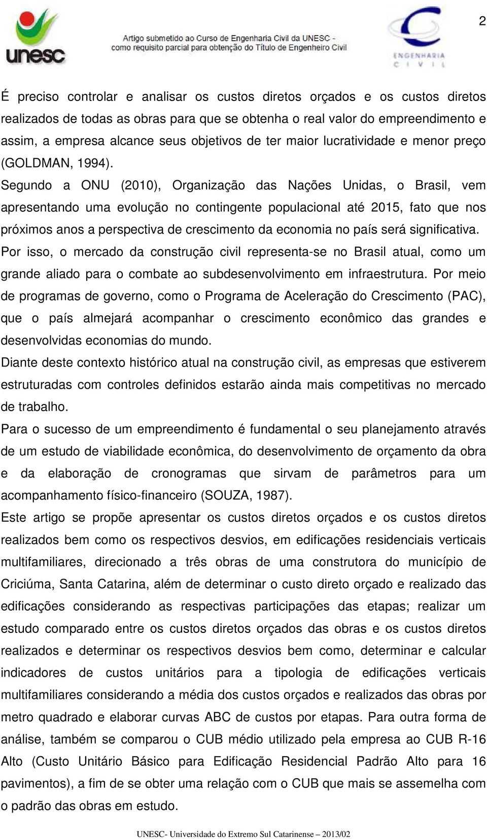 Segundo a ONU (2010), Organização das Nações Unidas, o Brasil, vem apresentando uma evolução no contingente populacional até 2015, fato que nos próximos anos a perspectiva de crescimento da economia