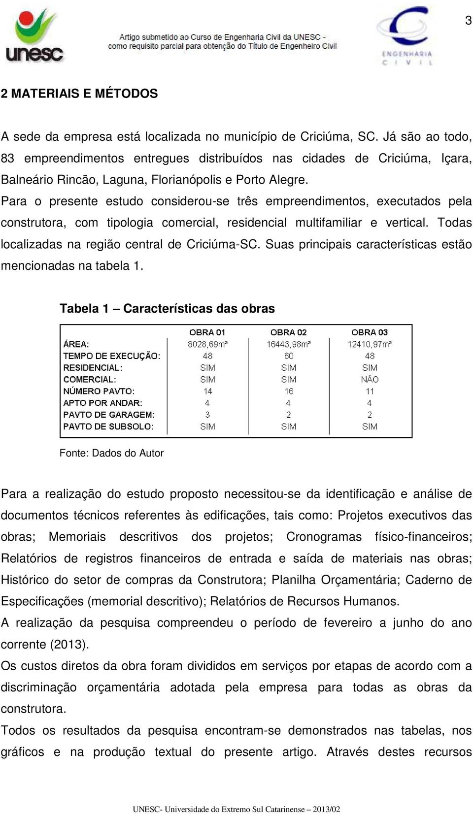 Para o presente estudo considerou-se três empreendimentos, executados pela construtora, com tipologia comercial, residencial multifamiliar e vertical.