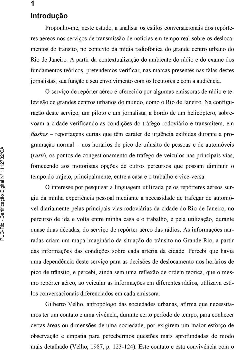 A partir da contextualização do ambiente do rádio e do exame dos fundamentos teóricos, pretendemos verificar, nas marcas presentes nas falas destes jornalistas, sua função e seu envolvimento com os