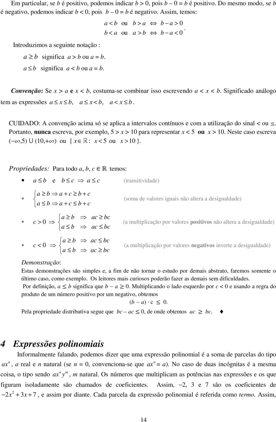 Sigificdo álogo tem s epressões b, < b, < b. CUIDADO: A coveção cim só se plic itervlos cotíuos e com utilizção do sil < ou. Portto, uc escrev, por eemplo, 5 > > 10 pr represetr < 5 ou > 10.