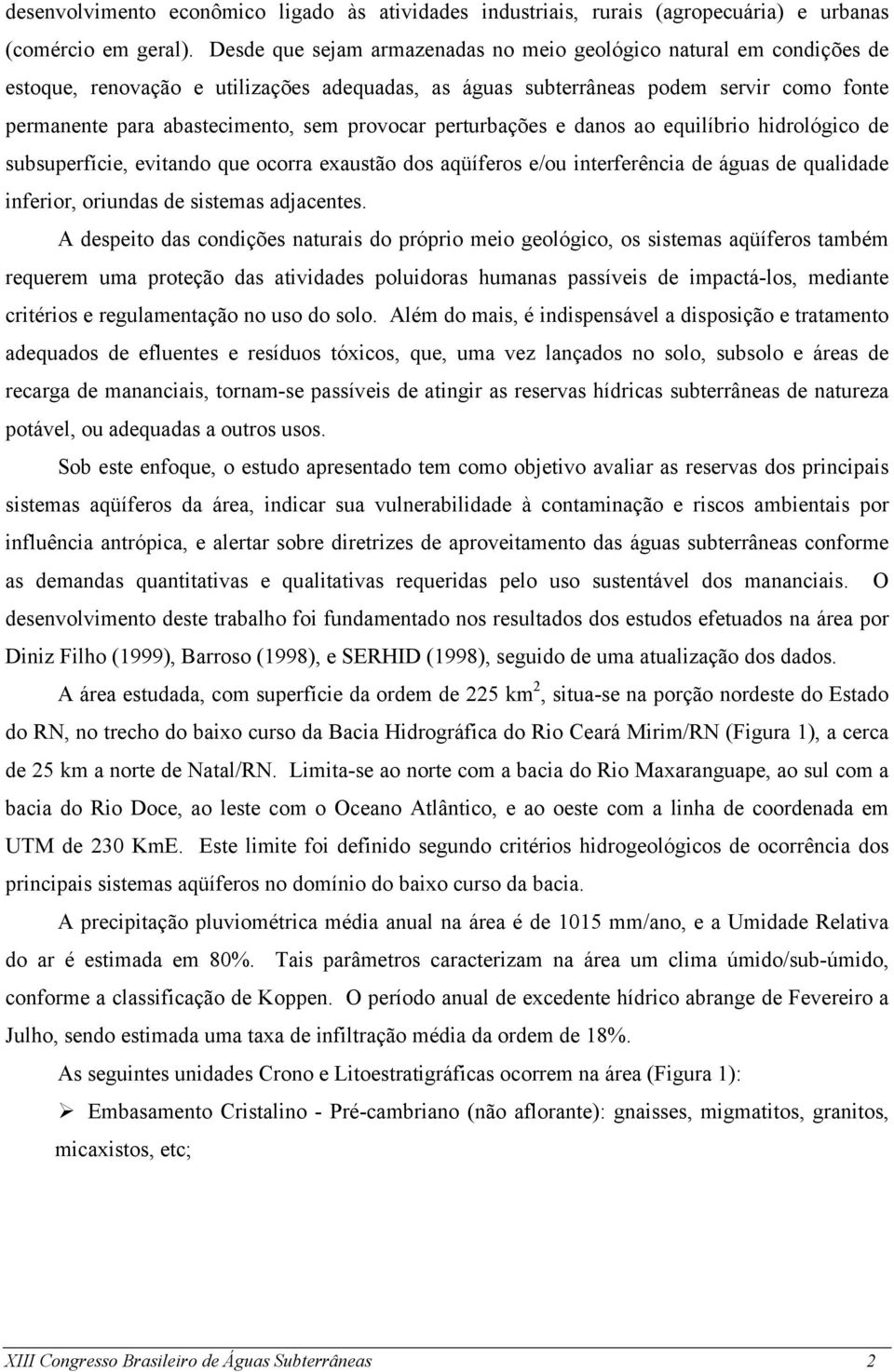 provocar perturbações e danos ao equilíbrio hidrológico de subsuperfície, evitando que ocorra exaustão dos aqüíferos e/ou interferência de águas de qualidade inferior, oriundas de sistemas adjacentes.