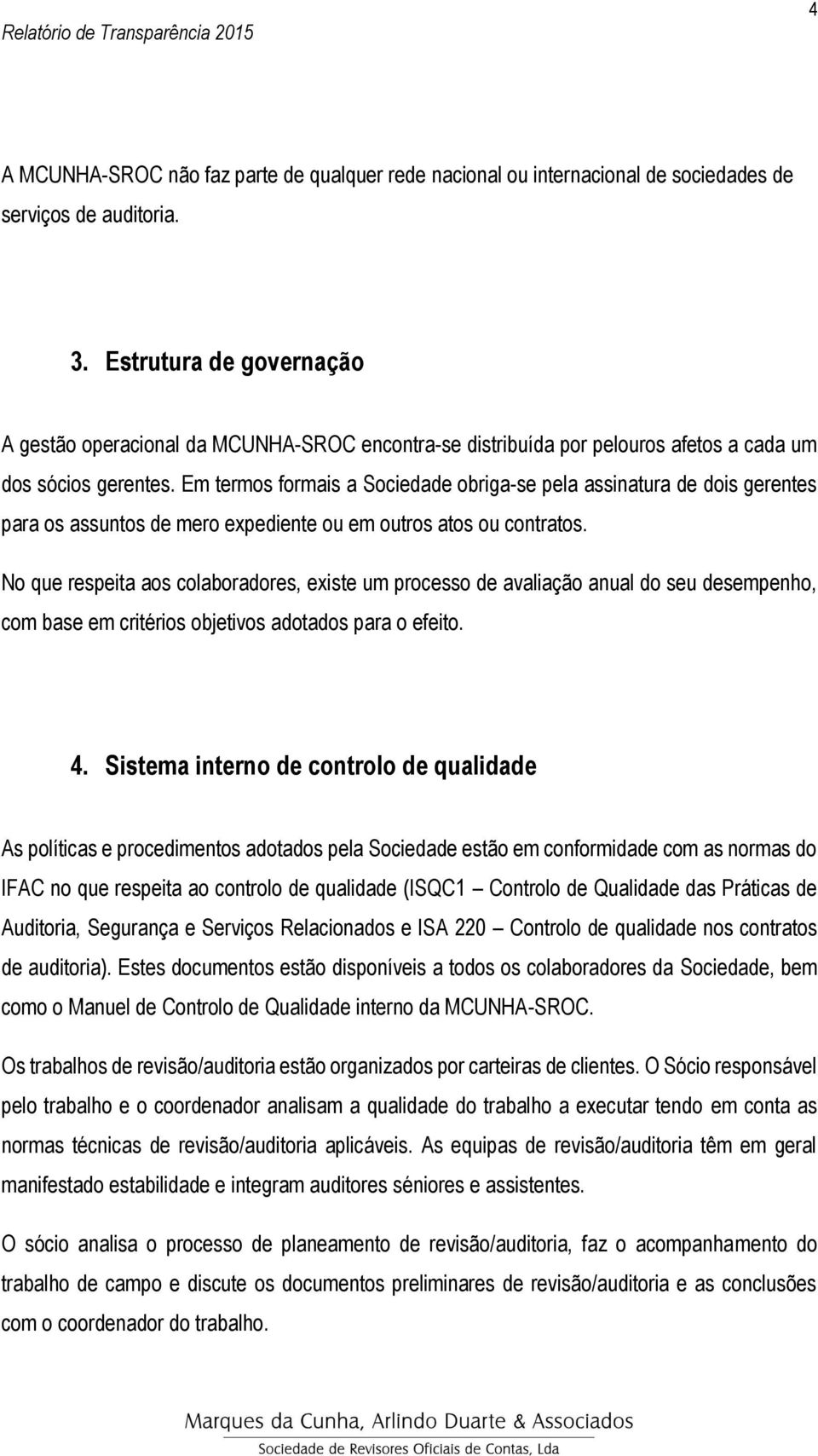 Em termos formais a Sociedade obriga-se pela assinatura de dois gerentes para os assuntos de mero expediente ou em outros atos ou contratos.