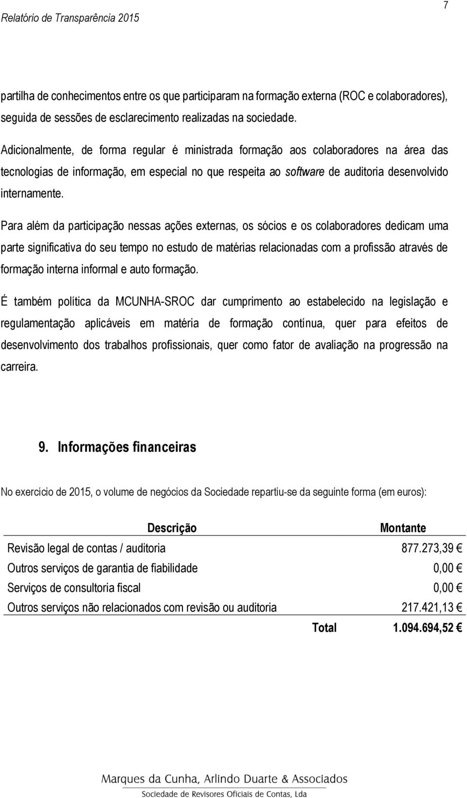 Para além da participação nessas ações externas, os sócios e os colaboradores dedicam uma parte significativa do seu tempo no estudo de matérias relacionadas com a profissão através de formação