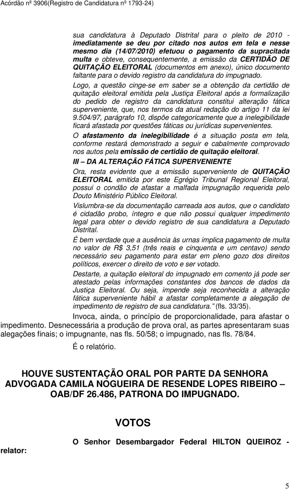 Logo, a questão cinge-se em saber se a obtenção da certidão de quitação eleitoral emitida pela Justiça Eleitoral após a formalização do pedido de registro da candidatura constitui alteração fática