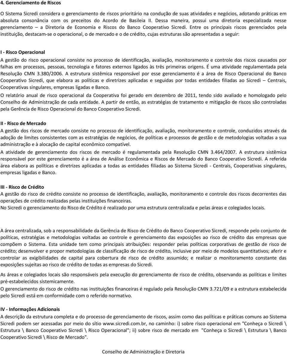 Entre os principais riscos gerenciados pela instituição, destacamse o operacional, o de mercado e o de crédito, cujas estruturas são apresentadas a seguir: I Risco Operacional A gestão do risco