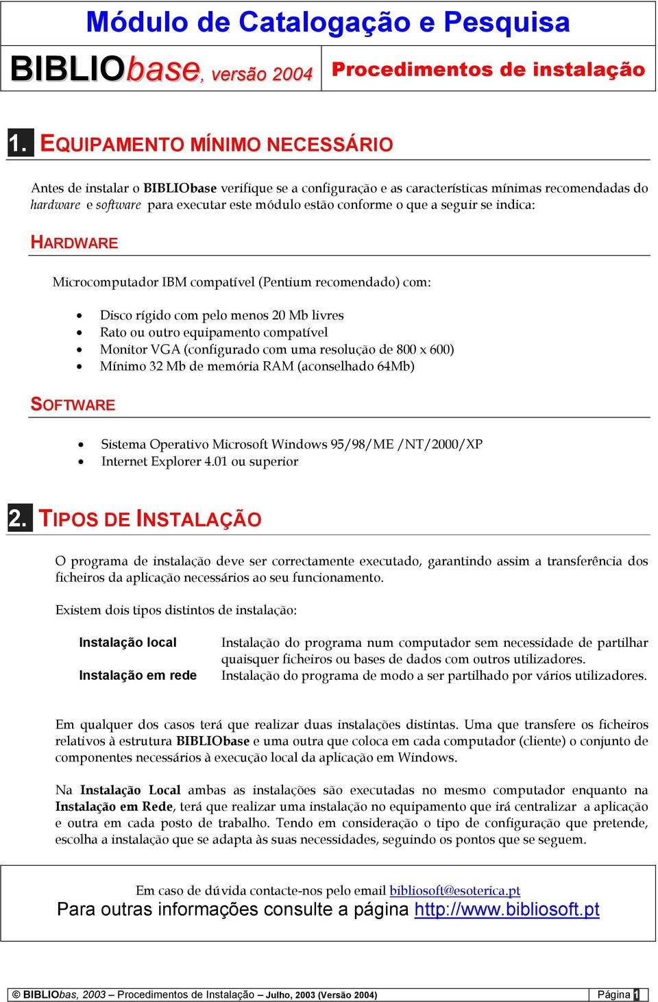 que a seguir se indica: HARDWARE Microcomputador IBM compatível (Pentium recomendado) com: Disco rígido com pelo menos 20 Mb livres Rato ou outro equipamento compatível Monitor VGA (configurado com