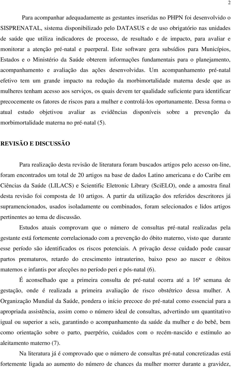 Este software gera subsídios para Municípios, Estados e o Ministério da Saúde obterem informações fundamentais para o planejamento, acompanhamento e avaliação das ações desenvolvidas.