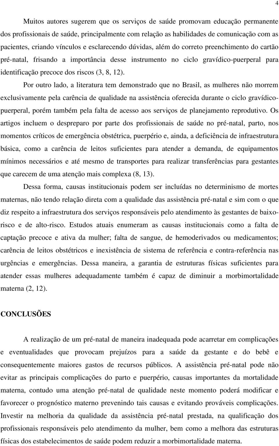 Por outro lado, a literatura tem demonstrado que no Brasil, as mulheres não morrem exclusivamente pela carência de qualidade na assistência oferecida durante o ciclo gravídicopuerperal, porém também