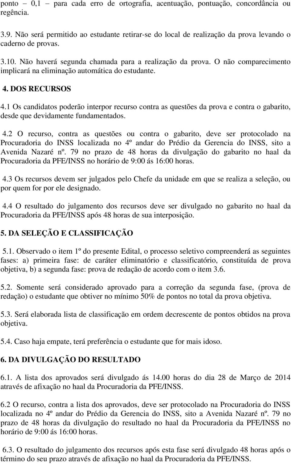 1 Os candidatos poderão interpor recurso contra as questões da prova e contra o gabarito, desde que devidamente fundamentados. 4.