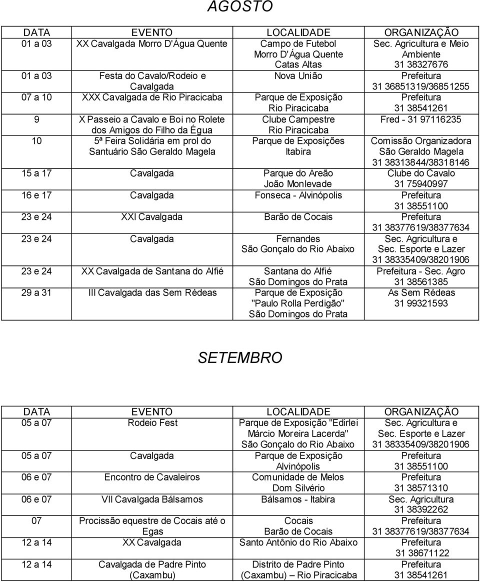 Exposições Comissão Organizadora São Geraldo Magela 31 38313844/38318146 15 a 17 Cavalgada Parque do Areão Clube do Cavalo 31 75940997 16 e 17 Cavalgada Fonseca - Alvinópolis 23 e 24 XXI Cavalgada 23