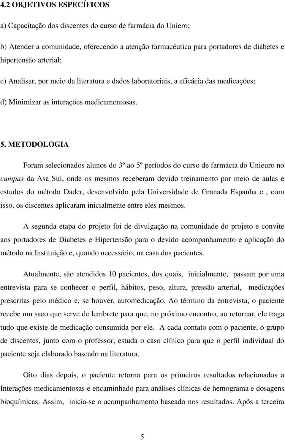 METODOLOGIA Foram selecionados alunos do 3º ao 5º períodos do curso de farmácia do Unieuro no campus da Asa Sul, onde os mesmos receberam devido treinamento por meio de aulas e estudos do método