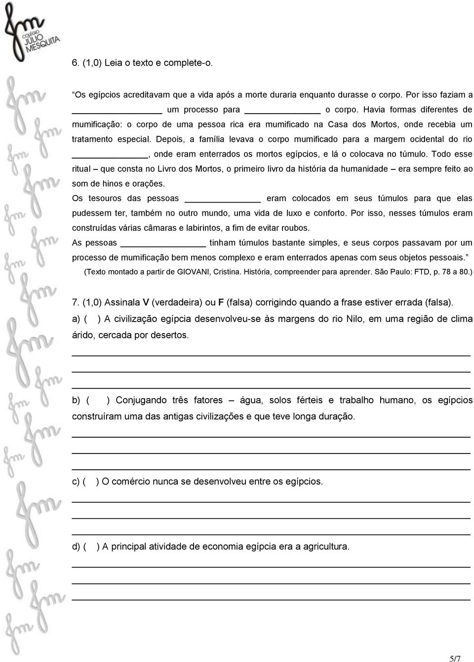 Depois, a família levava o corpo mumificado para a margem ocidental do rio, onde eram enterrados os mortos egípcios, e lá o colocava no túmulo.