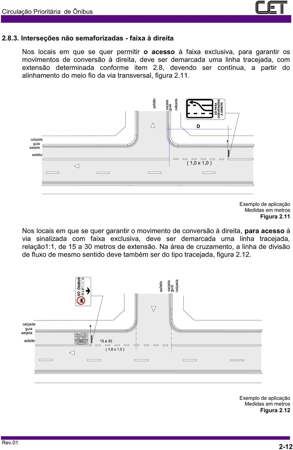 tracejada, com extensão determinada conforme item 2.8, devendo ser contínua, a partir do alinhamento do meio fio da via transversal, figura 2.11. Exemplo de aplicação Medidas em metros Figura 2.