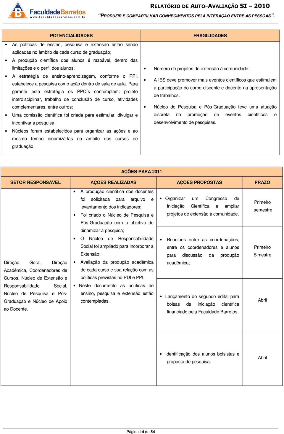 Para garantir esta estratégia os PPC s contemplam: projeto interdisciplinar, trabalho de conclusão de curso, atividades complementares, entre outros; Uma comissão científica foi criada para