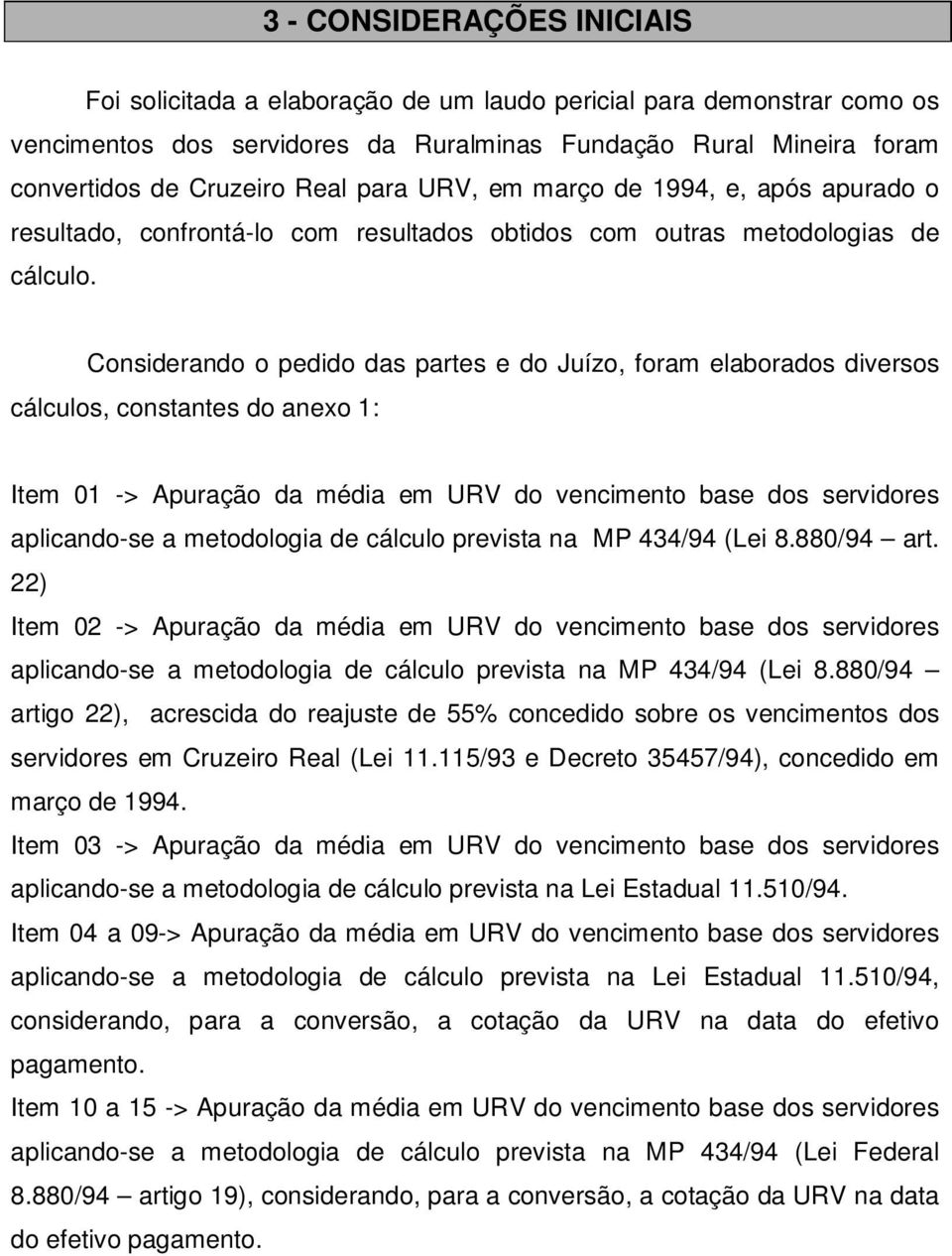 Considerando o pedido das partes e do Juízo, foram elaborados diversos cálculos, constantes do anexo 1: Item 01 -> Apuração da média em URV do vencimento base dos servidores aplicando-se a