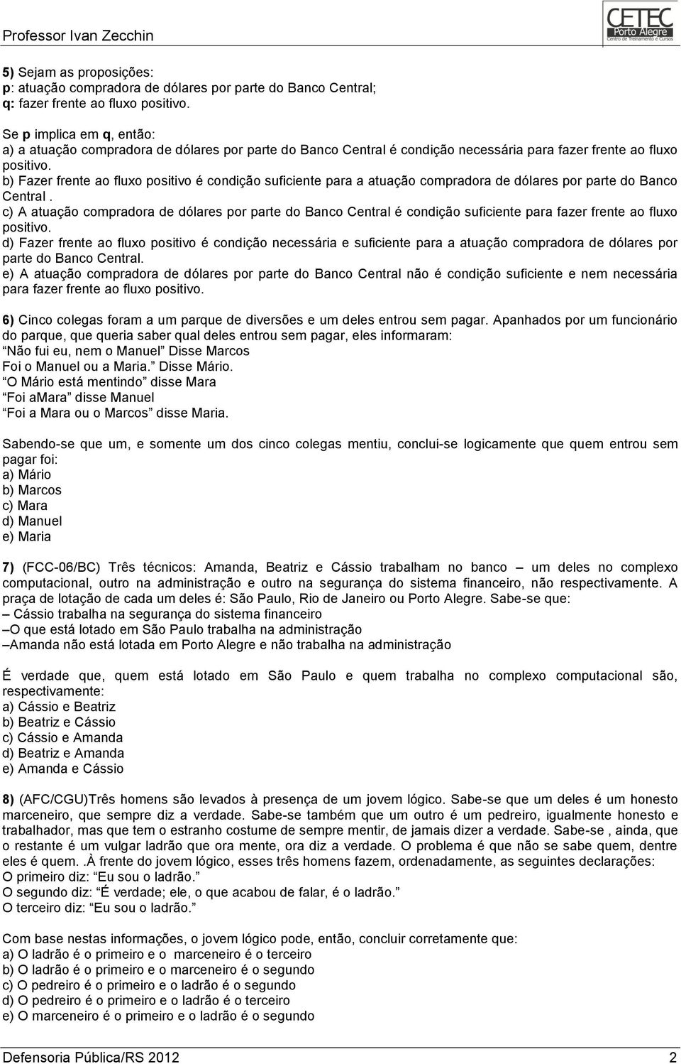 b) Fazer frente ao fluxo positivo é condição suficiente para a atuação compradora de dólares por parte do Banco Central.