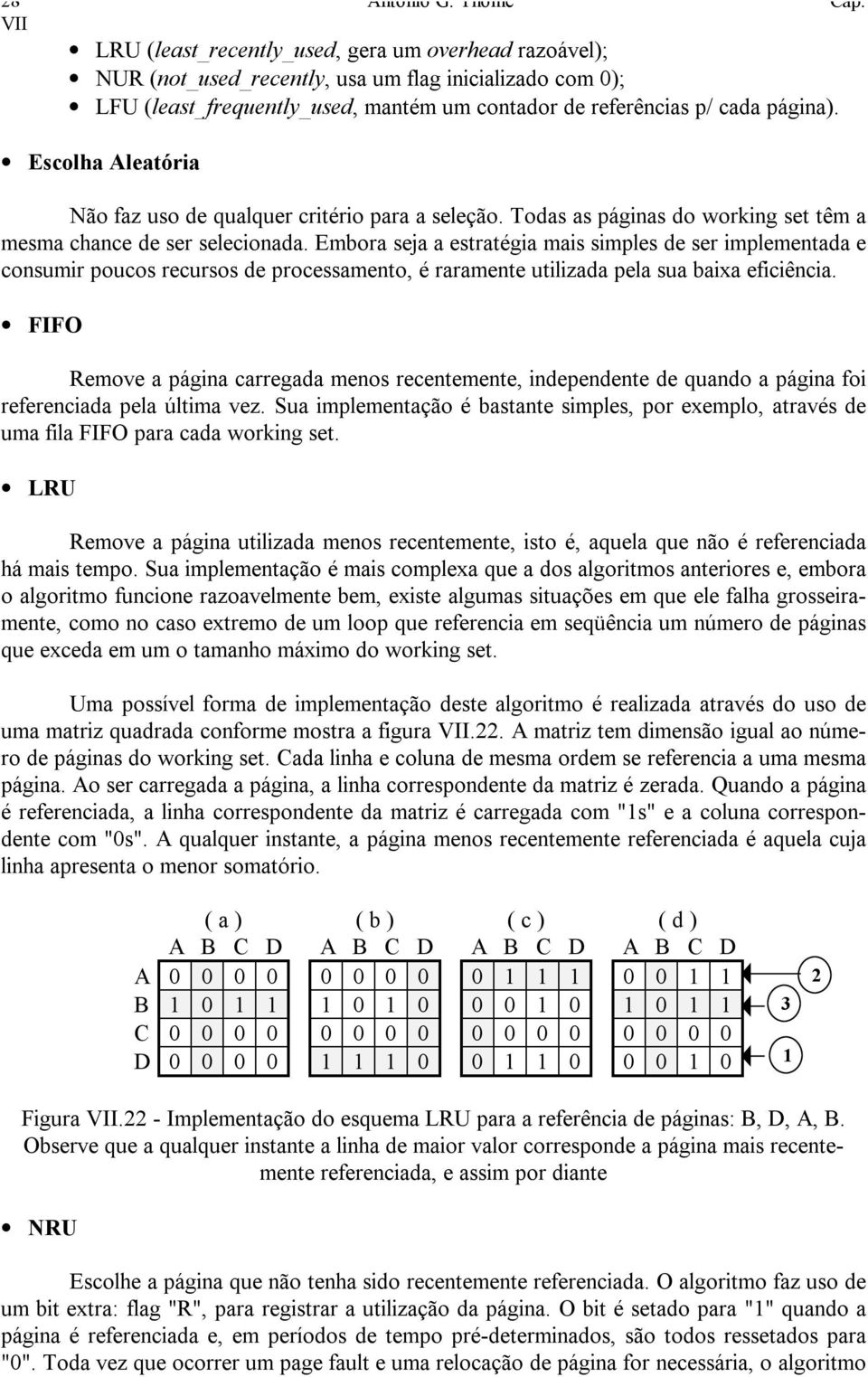 Escolha Aleatória Não faz uso de qualquer critério para a seleção. Todas as páginas do working set têm a mesma chance de ser selecionada.