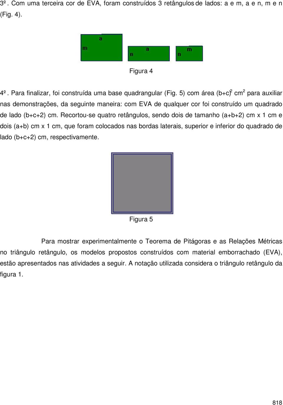 Recortou-se quatro retângulos, sendo dois de tamanho (a+b+2) cm x 1 cm e dois (a+b) cm x 1 cm, que foram colocados nas bordas laterais, superior e inferior do quadrado de lado (b+c+2) cm,