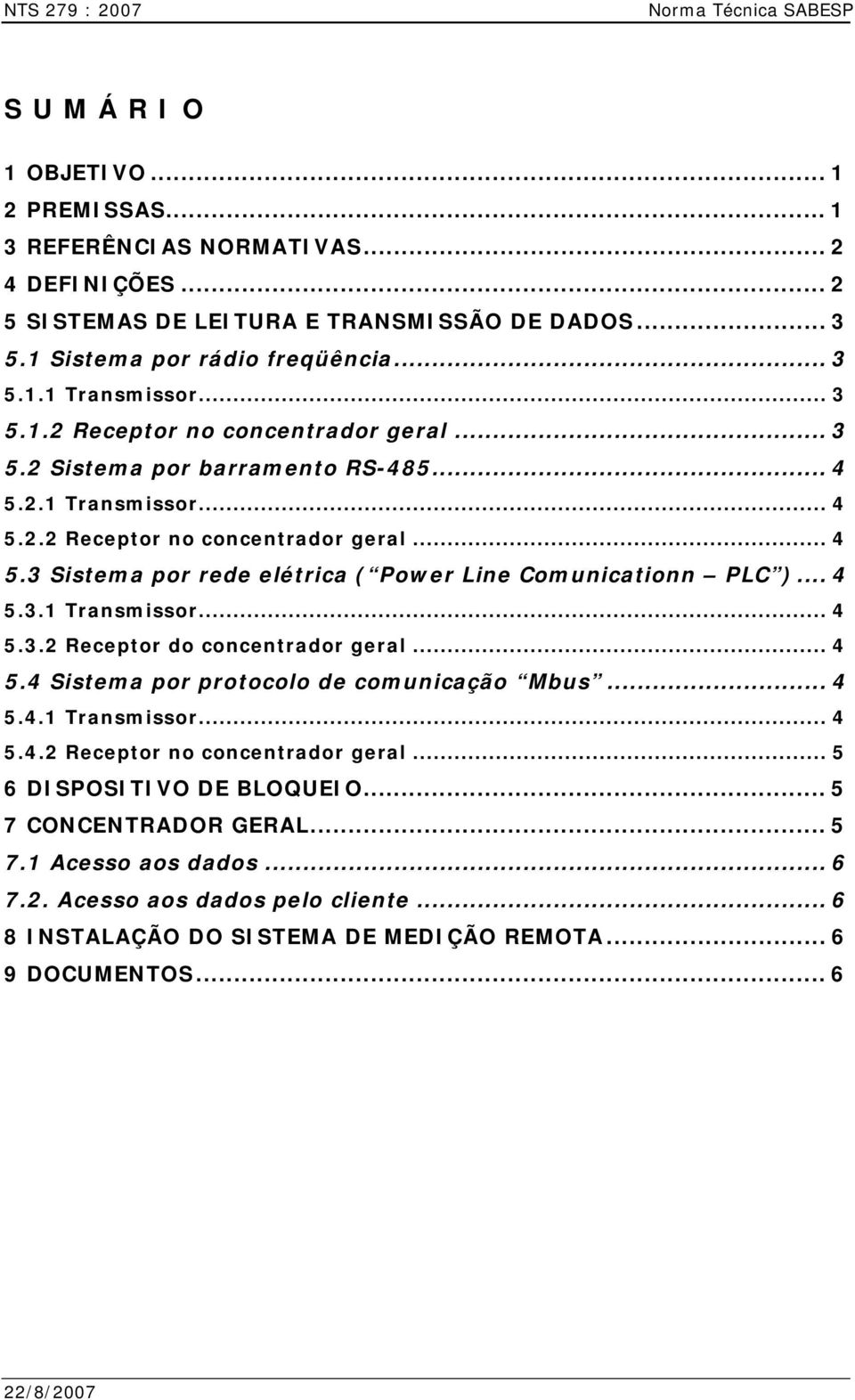 2.1 Transmissor... 4 5.2.2 Receptor no concentrador geral... 4 5.3 Sistema por rede elétrica ( Power Line Comunicationn PLC )... 4 5.3.1 Transmissor... 4 5.3.2 Receptor do concentrador geral... 4 5.4 Sistema por protocolo de comunicação Mbus.