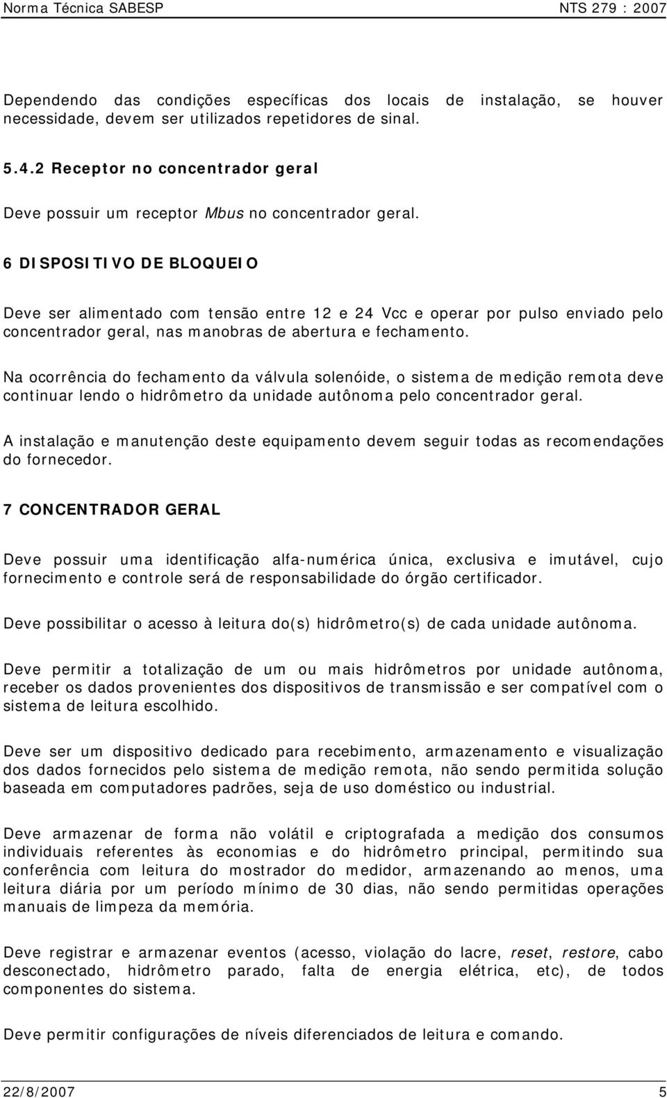 6 DISPOSITIVO DE BLOQUEIO Deve ser alimentado com tensão entre 12 e 24 Vcc e operar por pulso enviado pelo concentrador geral, nas manobras de abertura e fechamento.